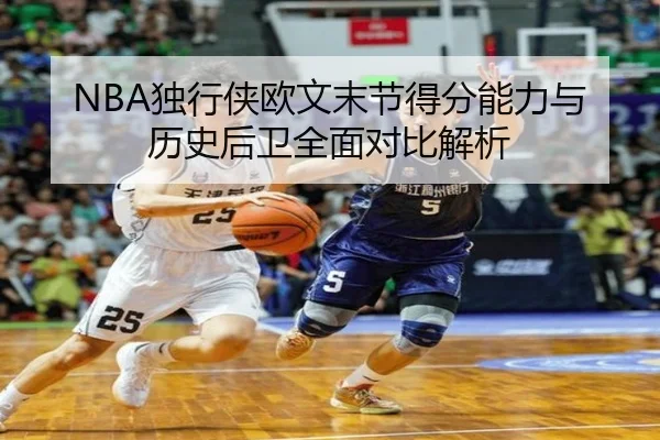 NBA独行侠欧文末节得分能力与历史后卫全面对比解析（kaiyun）