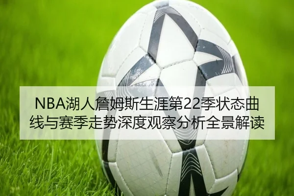 NBA湖人詹姆斯生涯第22季状态曲线与赛季走势深度观察分析全景解读 - kaiyun