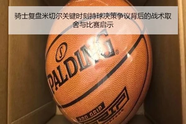 骑士复盘米切尔关键时刻持球决策争议背后的战术取舍与比赛启示 - kaiyun