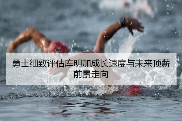 勇士细致评估库明加成长速度与未来顶薪前景走向