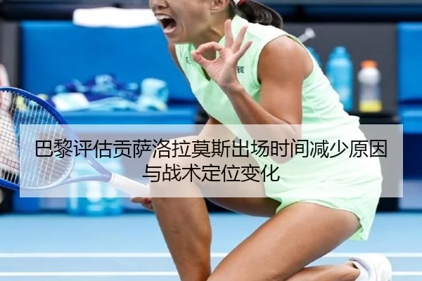 巴黎评估贡萨洛拉莫斯出场时间减少原因与战术定位变化