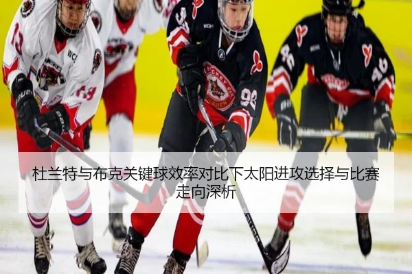 杜兰特与布克关键球效率对比下太阳进攻选择与比赛走向深析（kaiyun）