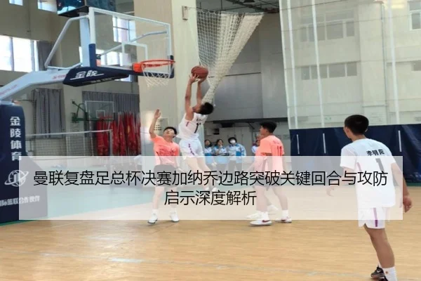 曼联复盘足总杯决赛加纳乔边路突破关键回合与攻防启示深度解析