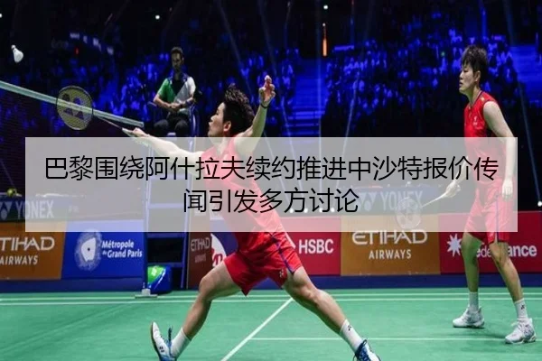 巴黎围绕阿什拉夫续约推进中沙特报价传闻引发多方讨论 - kaiyun