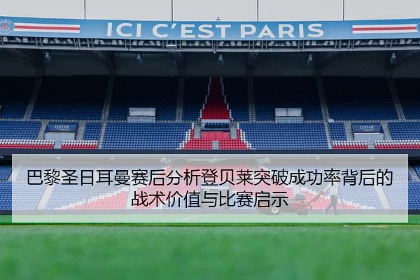 巴黎圣日耳曼赛后分析登贝莱突破成功率背后的战术价值与比赛启示 - kaiyun
