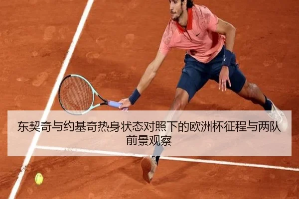 东契奇与约基奇热身状态对照下的欧洲杯征程与两队前景观察（kaiyun）