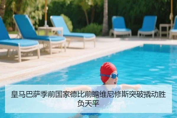 皇马巴萨季前国家德比前瞻维尼修斯突破撬动胜负天平（kaiyun）